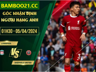 Nhận Định Trận Đấu Liverpool Vs Sheffield United, 1h30 Ngày 5/4/2024