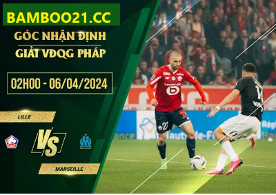 Nhận Định Soi Kèo Lille Vs Marseille, 2h00 Ngày 6/4/2024