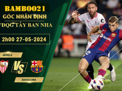 Nhận Định Soi Kèo Sevilla Vs Barcelona, 2h00 Ngày 27/5/2024