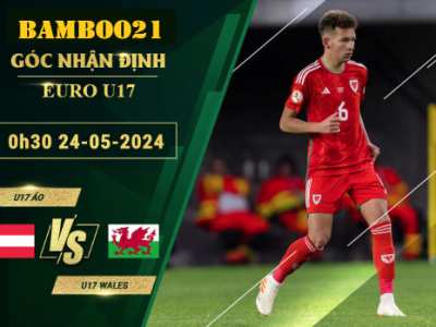 Nhận Định Soi Kèo U17 Áo Vs U17 Wales, 0h30 Ngày 24/5/2024