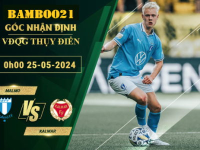 Nhận Định Soi Kèo Malmo Vs Kalmar, 0h00 Ngày 25/5/2024