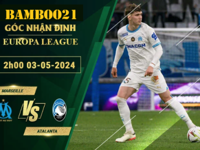 Nhận Định Soi Kèo Marseille Vs Atalanta, 2h00 Ngày 3/5/2024