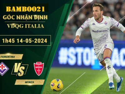 Nhận Định Soi Kèo Fiorentina Vs Monza, 1h45 Ngày 14/5/2024