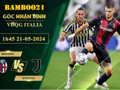 Nhận Định Soi Kèo Bologna Vs Juventus, 1h45 Ngày 21/5/2024