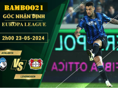 Nhận Định Soi Kèo Atalanta Vs Leverkusen, 2h00 Ngày 23/5/2024