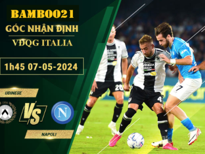 Nhận Định Soi Kèo Udinese Vs Napoli, 1h45 Ngày 7/5/2024