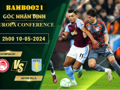 Nhận Định Soi Kèo Olympiacos Vs Aston Villa, 2h00 Ngày 10/5/2024