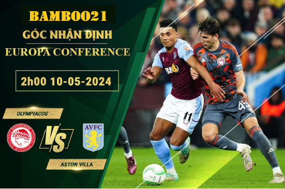 Nhận Định Soi Kèo Olympiacos Vs Aston Villa, 2h00 Ngày 10/5/2024