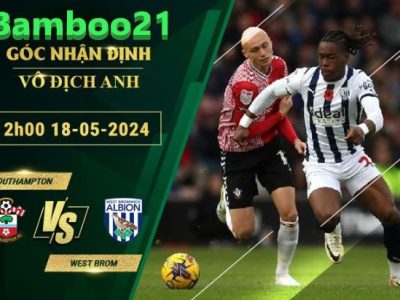 Nhận Định Soi Kèo Southampton Vs West Brom, 2h00 Ngày 18/5/2024