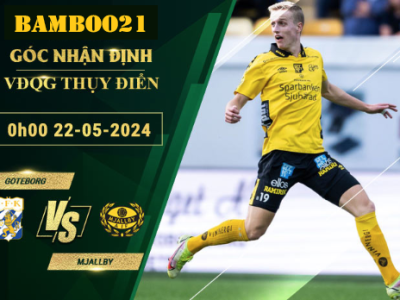 Nhận Định Soi Kèo Goteborg Vs Mjallby, 0h00 Ngày 22/5/2024