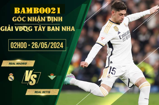 Nhận Định Soi Kèo Real Madrid Vs Real Betis, 2h00 Ngày 26/5/2024