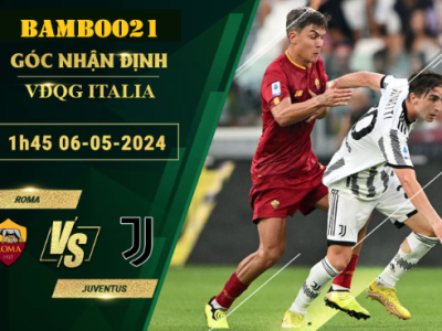 Nhận Định Soi Kèo Roma Vs Juventus, 1h45 Ngày 6/5/2024