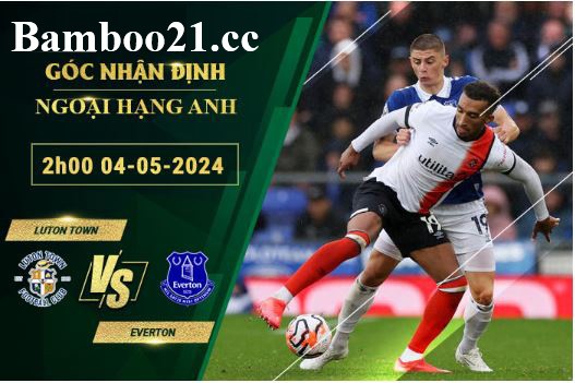  Soi Kèo Trận Luton Town Vs Everton, 2h00 Ngày 4/5/2024