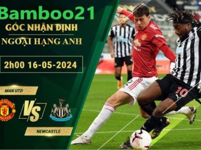 Nhận Định Soi Kèo Man Utd Vs Newcastle, 2h00 Ngày 16/5/2024