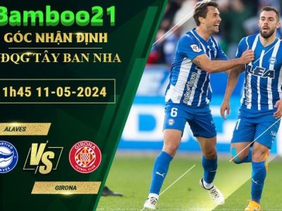 Nhận Định Soi Kèo Alaves Vs Girona, 1h45 Ngày 11/5/2024