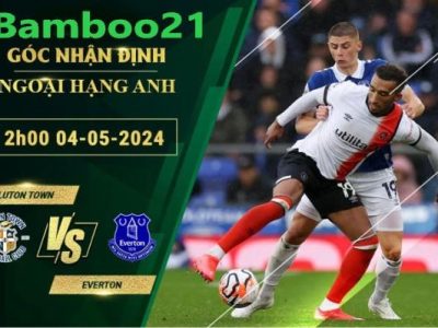 Nhận Định Soi Kèo Luton Town Vs Everton, 2h00 Ngày 4/5/2024