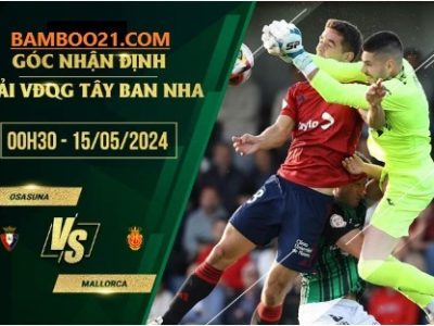 Soi Kèo Trận Đấu Osasuna Vs Mallorca, 0h30 Ngày 15/5/2024