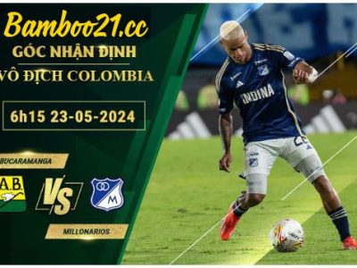 Soi Kèo Trận Atletico Bucaramanga Vs Millonarios, 6h15 Ngày 23/5/2024