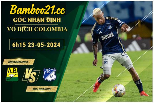 Soi Kèo Trận Atletico Bucaramanga Vs Millonarios, 6h15 Ngày 23/5/2024