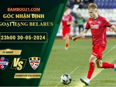 Soi kèo trận đấu FC Minsk vs Shakhter Soligorsk, 23h00 ngày 30/5/2024