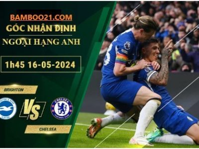 Soi Kèo Trận Đấu Brighton Vs Chelsea, 1h45 Ngày 16/5/2024