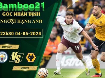 Nhận Định Soi Kèo Man City Vs Wolves, 23h30 Ngày 4/5/2024