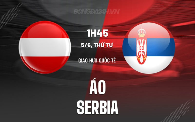 Soi Kèo Áo Vs Serbia, 1h45 Ngày 5/6/2024