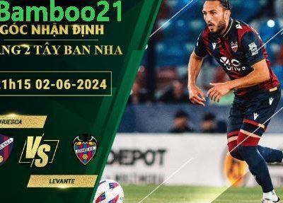 Nhận Định Soi Kèo Huesca Vs Levante, 21h15 Ngày 2/6/2024