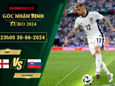 Soi Kèo Anh Vs Slovakia, 23h00 Ngày 30/6/2024