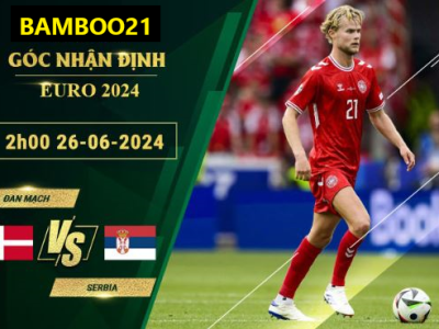 Soi Kèo Đan Mạch Vs Serbia, 2h00 Ngày 26/6/2024