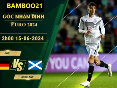 Nhận Định Soi Kèo Đức Vs Scotland, 2h00 Ngày 15/6/2024