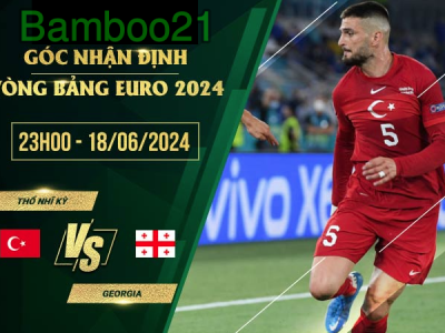 Nhận Định Soi Kèo Thổ Nhĩ Kỳ Vs Georgia, 23h00 Ngày 18/6/2024