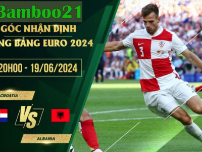 Nhận Định Soi Kèo Croatia Vs Albania 20h00 Ngày 19/6/2024