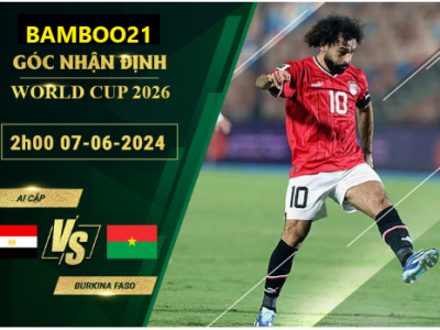 Nhận Định Soi Kèo Ai Cập Vs Burkina Faso, 2h00 Ngày 7/6/2024