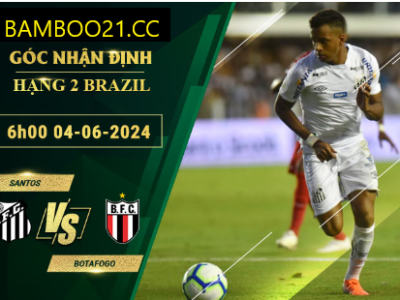 Nhận Định Soi Kèo Santos Vs Botafogo, 6h00 Ngày 4/6/2024