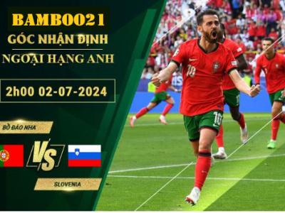 Soi Kèo Bồ Đào Nha Vs Slovenia, 2h00 Ngày 2/7/2024