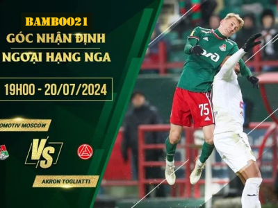 Soi Kèo Lokomotiv Moscow Vs Akron Togliatti, 19h00 Ngày 20/7/2024