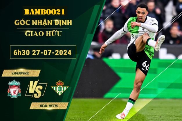 Soi kèo Liverpool vs Real Betis, 6h30 ngày 27/7/2024