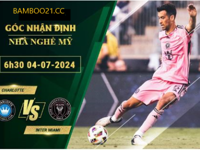 Soi Kèo Charlotte Vs Inter Miami, 6h30 Ngày 4/7/2024