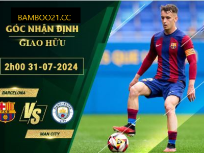 Soi Kèo Barcelona Vs Man City, 6h00 Ngày 31/7/2024