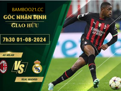 Soi Kèo AC Milan Vs Real Madrid, 7h30 Ngày 1/8/2024