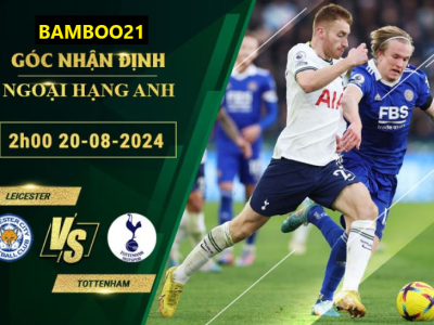 Soi Kèo Leicester Vs Tottenham, 2h00 Ngày 20/8/2024