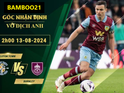 Soi Kèo Luton Town Vs Burnley, 2h00 Ngày 13/8/2024