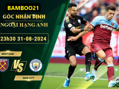 Soi Kèo West Ham Vs Man City, 23h30 Ngày 31/8/2024