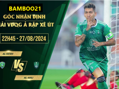 Soi kèo Al Fateh vs Al-Ahli, 22h45 ngày 27/8/2024