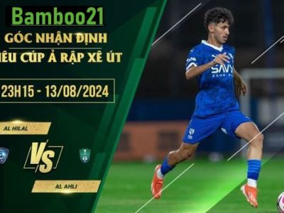 Soi kèo Al Hilal vs Al Ahli, 23h15 ngày 13/8/2024