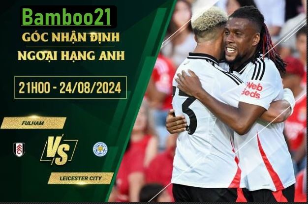 Soi kèo Fulham vs Leicester City, 21h00 ngày 24/8/2024