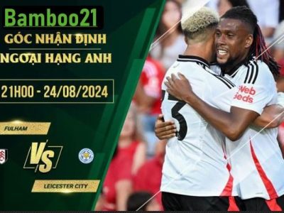 Soi kèo Fulham vs Leicester City, 21h00 ngày 24/8/2024