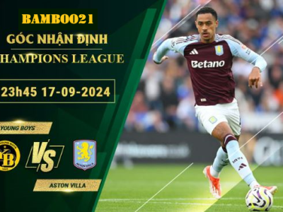 Soi kèo Young Boys vs Aston Villa, 23h45 ngày 17/9/2024