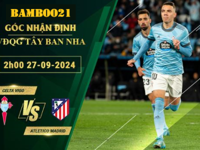 Soi kèo Celta Vigo vs Atletico Madrid, 2h00 ngày 27/9/2024